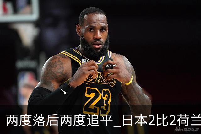 两度落后两度追平 日本2比2荷兰 延续亚洲球队不败纪录